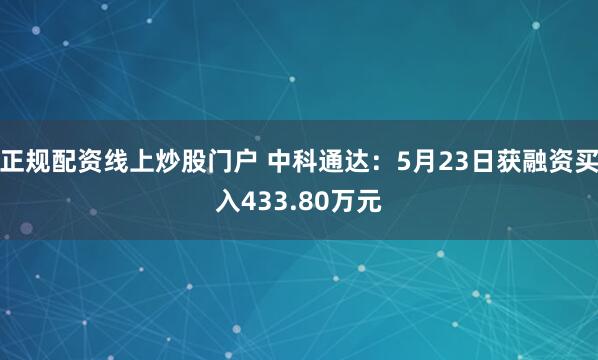 正规配资线上炒股门户 中科通达：5月23日获融资买入433.80万元