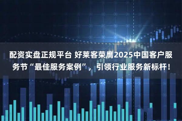 配资实盘正规平台 好莱客荣膺2025中国客户服务节“最佳服务案例”，引领行业服务新标杆！