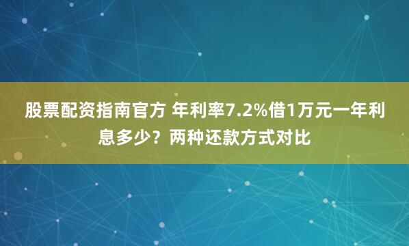 股票配资指南官方 年利率7.2%借1万元一年利息多少？两种还款方式对比