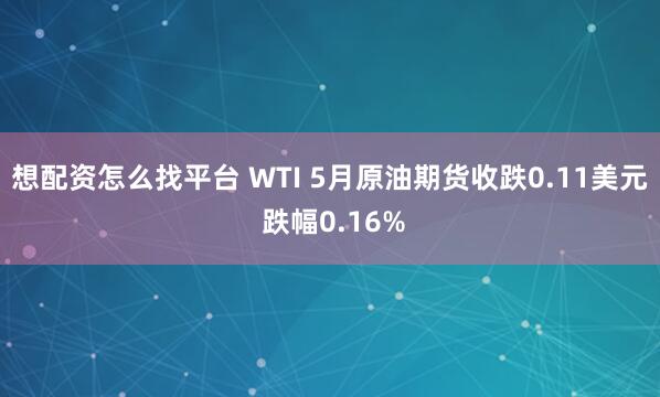 想配资怎么找平台 WTI 5月原油期货收跌0.11美元 跌幅0.16%