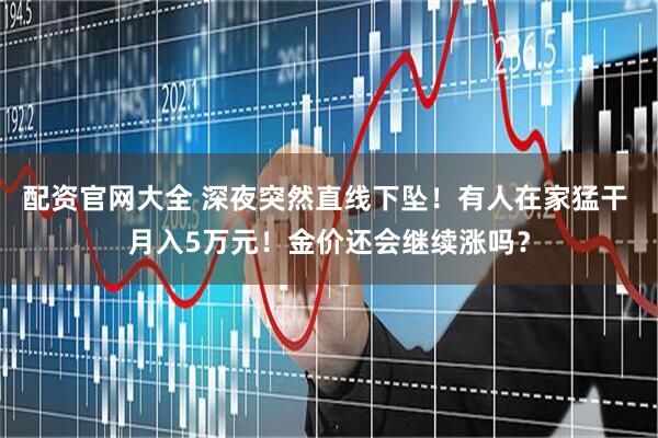 配资官网大全 深夜突然直线下坠！有人在家猛干 月入5万元！金价还会继续涨吗？