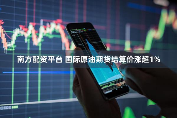 南方配资平台 国际原油期货结算价涨超1%