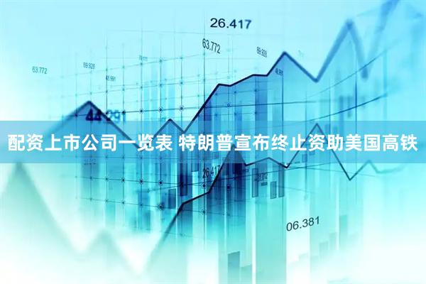 配资上市公司一览表 特朗普宣布终止资助美国高铁