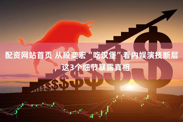 配资网站首页 从段奕宏“吃汉堡”看内娱演技断层，这3个细节暴露真相